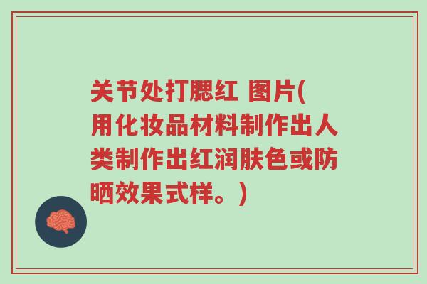 关节处打腮红 图片(用化妆品材料制作出人类制作出红润肤色或防晒效果式样。)-第1张图片-超越 关节处打腮红 图片(用化妆品材料制作出人类制作出红润肤色或防晒效果式样。)-第1张图片-超越
