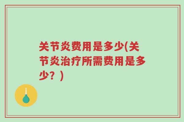 关节炎费用是多少(关节炎治疗所需费用是多少？)-第1张图片-超越