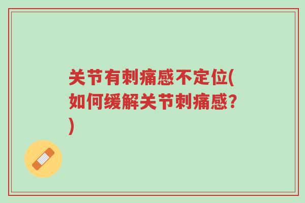关节有刺痛感不定位(如何缓解关节刺痛感?)-第1张图片-超越 关节有刺痛感不定位(如何缓解关节刺痛感?)-第1张图片-超越