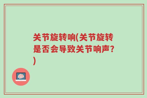 关节旋转响(关节旋转是否会导致关节响声?)-第1张图片-超越 关节旋转响(关节旋转是否会导致关节响声?)-第1张图片-超越