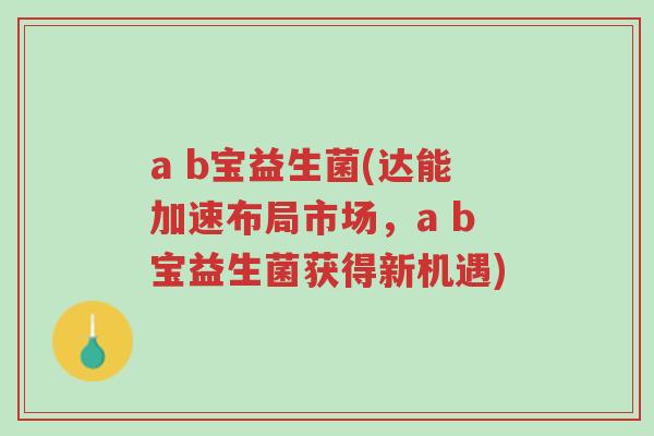 a b宝益生菌(达能加速布局市场,a b宝益生菌获得新机遇)-第1张图片-超越 a b宝益生菌(达能加速布局市场,a b宝益生菌获得新机遇)-第1张图片-超越