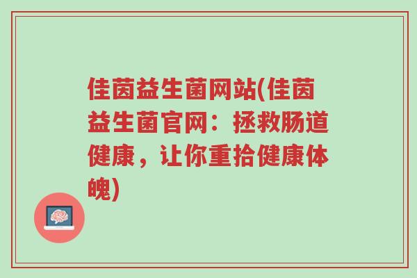 佳茵益生菌网站(佳茵益生菌官网:拯救肠道健康,让你重拾健康体魄)-第1张图片-超越 佳茵益生菌网站(佳茵益生菌官网:拯救肠道健康,让你重拾健康体魄)-第1张图片-超越