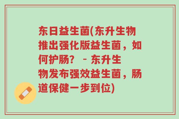东日益生菌(东升生物推出强化版益生菌,如何护肠? - 东升生物发布强效益生菌,肠道保健一步到位)-第1张图片-超越 东日益生菌(东升生物推出强化版益生菌,如何护肠? - 东升生物发布强效益生菌,肠道保健一步到位)-第1张图片-超越