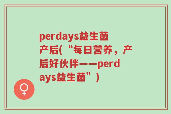 perdays益生菌产后(“每日营养，产后好伙伴——perdays益生菌”)-第1张图片-超越