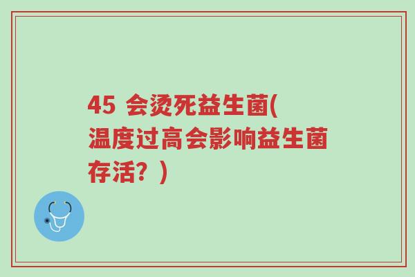 45 会烫死益生菌(温度过高会影响益生菌存活？)-第1张图片-超越