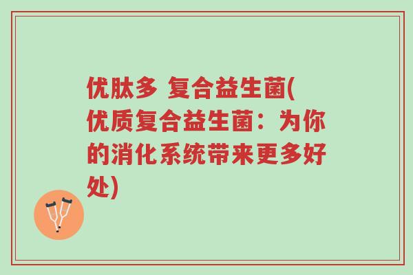 优肽多 复合益生菌(优质复合益生菌:为你的消化系统带来更多好处)-第1张图片-超越 优肽多 复合益生菌(优质复合益生菌:为你的消化系统带来更多好处)-第1张图片-超越