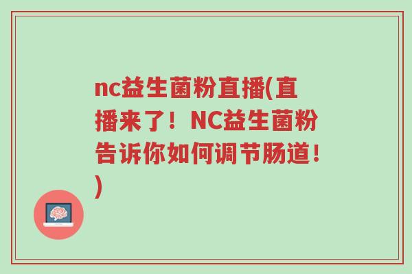 nc益生菌粉直播(直播来了!NC益生菌粉告诉你如何调节肠道!)-第1张图片-超越 nc益生菌粉直播(直播来了!NC益生菌粉告诉你如何调节肠道!)-第1张图片-超越