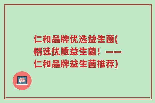 仁和品牌优选益生菌(精选优质益生菌!——仁和品牌益生菌推荐)-第1张图片-超越 仁和品牌优选益生菌(精选优质益生菌!——仁和品牌益生菌推荐)-第1张图片-超越