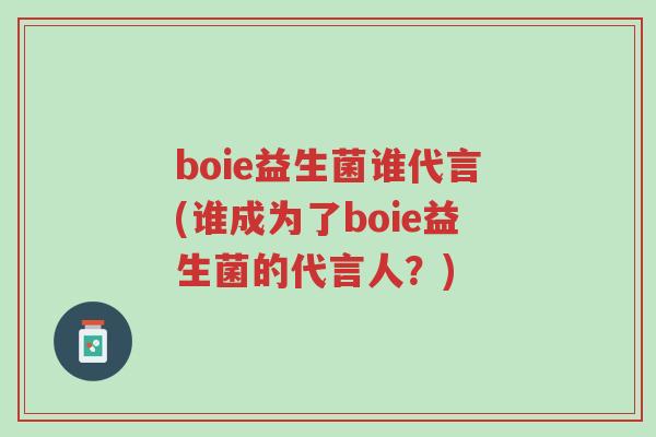 boie益生菌谁代言(谁成为了boie益生菌的代言人?)-第1张图片-超越 boie益生菌谁代言(谁成为了boie益生菌的代言人?)-第1张图片-超越