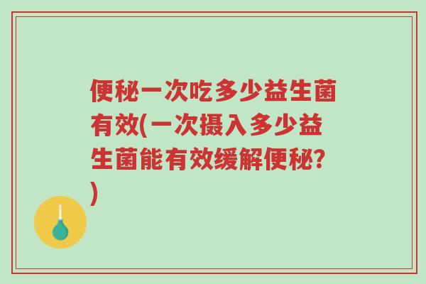 便秘一次吃多少益生菌有效(一次摄入多少益生菌能有效缓解便秘?)-第1张图片-超越 便秘一次吃多少益生菌有效(一次摄入多少益生菌能有效缓解便秘?)-第1张图片-超越