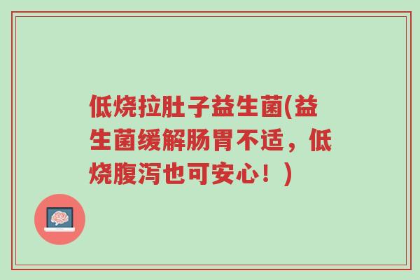 低烧拉肚子益生菌(益生菌缓解肠胃不适,低烧腹泻也可安心!)-第1张图片-超越 低烧拉肚子益生菌(益生菌缓解肠胃不适,低烧腹泻也可安心!)-第1张图片-超越