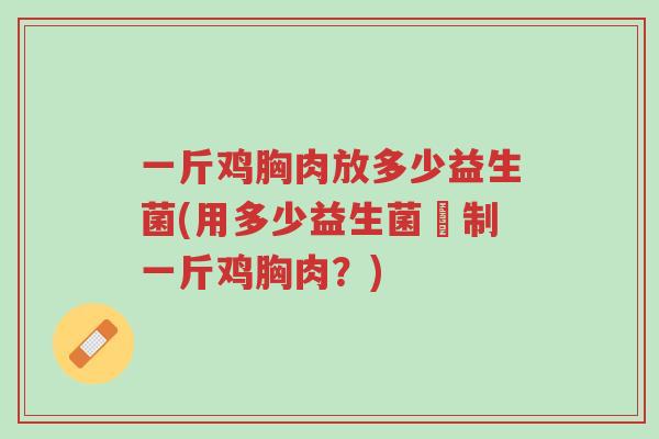 一斤鸡胸肉放多少益生菌(用多少益生菌醃制一斤鸡胸肉?)-第1张图片-超越 一斤鸡胸肉放多少益生菌(用多少益生菌醃制一斤鸡胸肉?)-第1张图片-超越