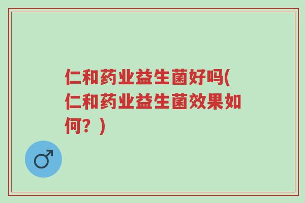 仁和药业益生菌好吗(仁和药业益生菌效果如何?)-第1张图片-超越 仁和药业益生菌好吗(仁和药业益生菌效果如何?)-第1张图片-超越