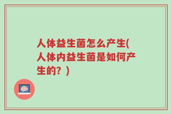 人体益生菌怎么产生(人体内益生菌是如何产生的?)-第1张图片-超越 人体益生菌怎么产生(人体内益生菌是如何产生的?)-第1张图片-超越