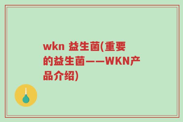 wkn 益生菌(重要的益生菌——WKN产品介绍)-第1张图片-超越