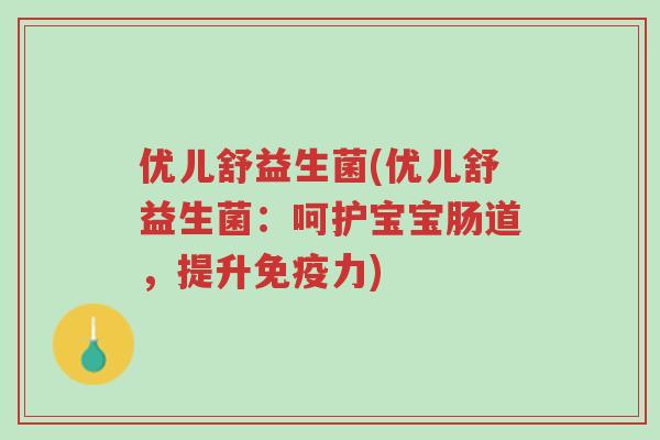 优儿舒益生菌(优儿舒益生菌：呵护宝宝肠道，提升免疫力)-第1张图片-超越