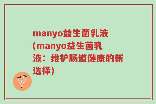 manyo益生菌乳液(manyo益生菌乳液:维护肠道健康的新选择)-第1张图片-超越 manyo益生菌乳液(manyo益生菌乳液:维护肠道健康的新选择)-第1张图片-超越