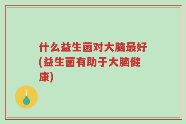 什么益生菌对大脑最好(益生菌有助于大脑健康)-第1张图片-超越 什么益生菌对大脑最好(益生菌有助于大脑健康)-第1张图片-超越