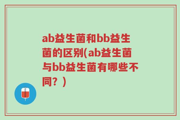 ab益生菌和bb益生菌的区别(ab益生菌与bb益生菌有哪些不同?)-第1张图片-超越 ab益生菌和bb益生菌的区别(ab益生菌与bb益生菌有哪些不同?)-第1张图片-超越