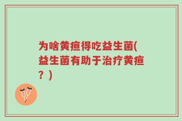 为啥黄疸得吃益生菌(益生菌有助于治疗黄疸?)-第1张图片-超越 为啥黄疸得吃益生菌(益生菌有助于治疗黄疸?)-第1张图片-超越