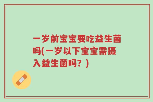 一岁前宝宝要吃益生菌吗(一岁以下宝宝需摄入益生菌吗?)-第1张图片-超越 一岁前宝宝要吃益生菌吗(一岁以下宝宝需摄入益生菌吗?)-第1张图片-超越