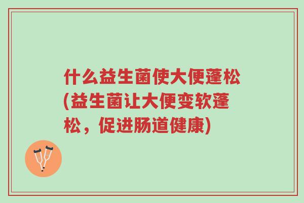 什么益生菌使大便蓬松(益生菌让大便变软蓬松,促进肠道健康)-第1张图片-超越 什么益生菌使大便蓬松(益生菌让大便变软蓬松,促进肠道健康)-第1张图片-超越