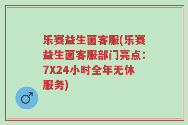 乐赛益生菌客服(乐赛益生菌客服部门亮点:7X24小时全年无休服务)-第1张图片-超越 乐赛益生菌客服(乐赛益生菌客服部门亮点:7X24小时全年无休服务)-第1张图片-超越