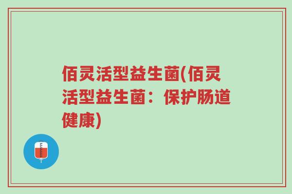 佰灵活型益生菌(佰灵活型益生菌:保护肠道健康)-第1张图片-超越 佰灵活型益生菌(佰灵活型益生菌:保护肠道健康)-第1张图片-超越