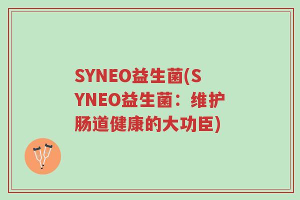 SYNEO益生菌(SYNEO益生菌:维护肠道健康的大功臣)-第1张图片-超越 SYNEO益生菌(SYNEO益生菌:维护肠道健康的大功臣)-第1张图片-超越