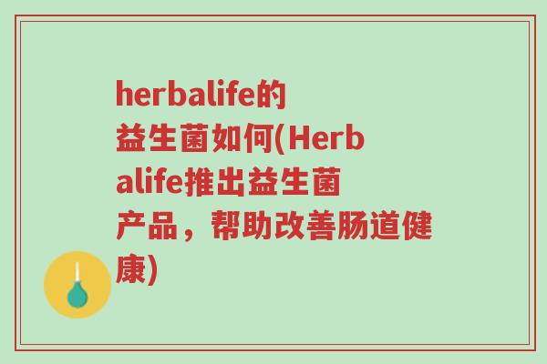 herbalife的益生菌如何(Herbalife推出益生菌产品，帮助改善肠道健康)-第1张图片-超越