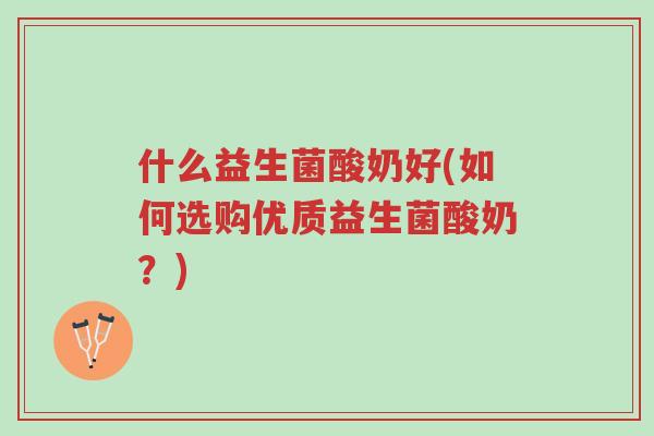 什么益生菌酸奶好(如何选购优质益生菌酸奶?)-第1张图片-超越 什么益生菌酸奶好(如何选购优质益生菌酸奶?)-第1张图片-超越