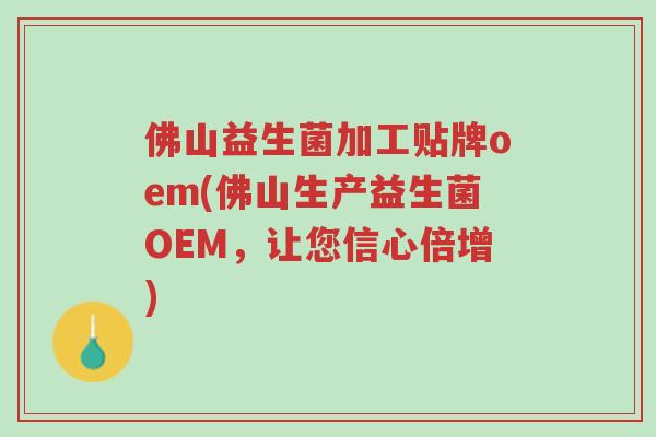 佛山益生菌加工贴牌oem(佛山生产益生菌OEM,让您信心倍增)-第1张图片-超越 佛山益生菌加工贴牌oem(佛山生产益生菌OEM,让您信心倍增)-第1张图片-超越