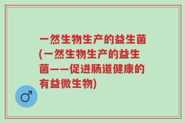 一然生物生产的益生菌(一然生物生产的益生菌——促进肠道健康的有益微生物)-第1张图片-超越 一然生物生产的益生菌(一然生物生产的益生菌——促进肠道健康的有益微生物)-第1张图片-超越