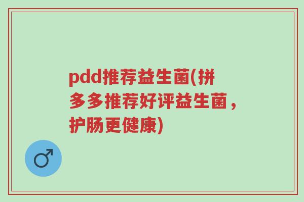 pdd推荐益生菌(拼多多推荐好评益生菌,护肠更健康)-第1张图片-超越 pdd推荐益生菌(拼多多推荐好评益生菌,护肠更健康)-第1张图片-超越