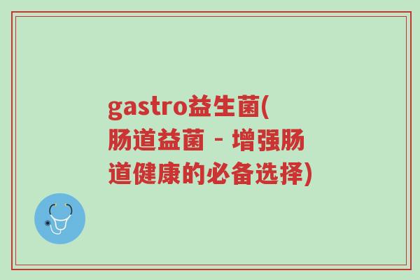 gastro益生菌(肠道益菌 - 增强肠道健康的必备选择)-第1张图片-超越