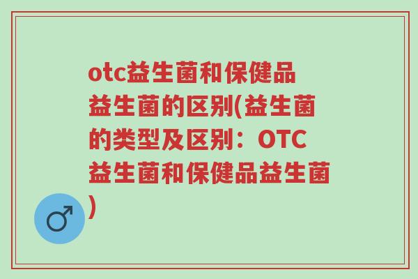 otc益生菌和保健品益生菌的区别(益生菌的类型及区别:OTC益生菌和保健品益生菌)-第1张图片-超越 otc益生菌和保健品益生菌的区别(益生菌的类型及区别:OTC益生菌和保健品益生菌)-第1张图片-超越
