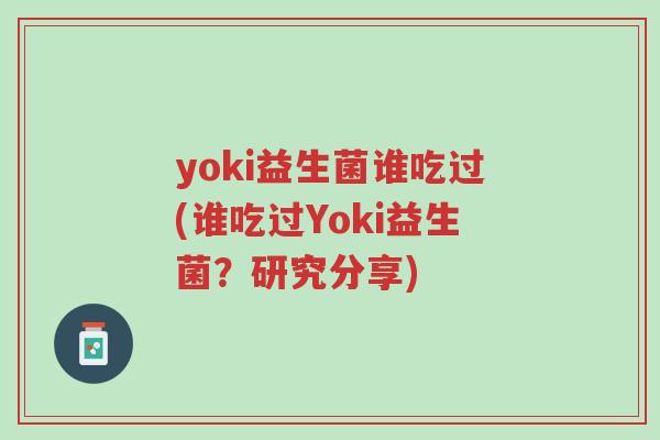 yoki益生菌谁吃过(谁吃过Yoki益生菌?研究分享)-第1张图片-超越 yoki益生菌谁吃过(谁吃过Yoki益生菌?研究分享)-第1张图片-超越
