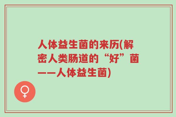 人体益生菌的来历(解密人类肠道的“好”菌——人体益生菌)-第1张图片-超越 人体益生菌的来历(解密人类肠道的“好”菌——人体益生菌)-第1张图片-超越
