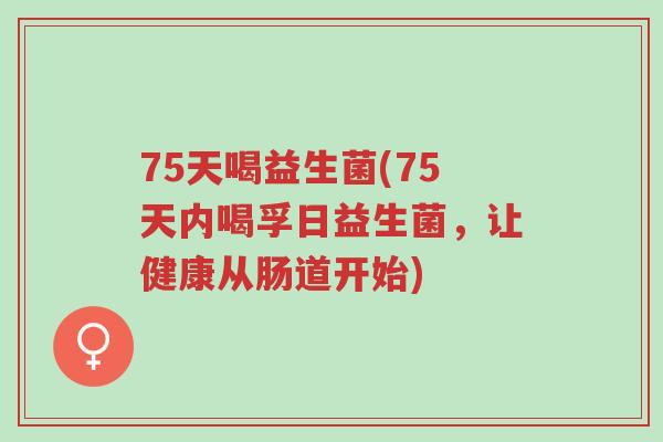 75天喝益生菌(75天内喝孚日益生菌,让健康从肠道开始)-第1张图片-超越 75天喝益生菌(75天内喝孚日益生菌,让健康从肠道开始)-第1张图片-超越