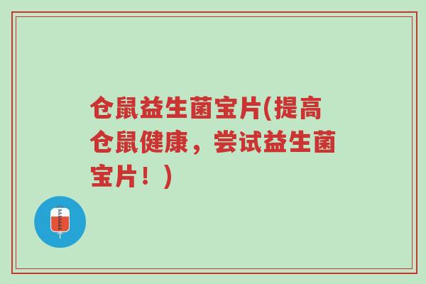 仓鼠益生菌宝片(提高仓鼠健康,尝试益生菌宝片!)-第1张图片-超越 仓鼠益生菌宝片(提高仓鼠健康,尝试益生菌宝片!)-第1张图片-超越