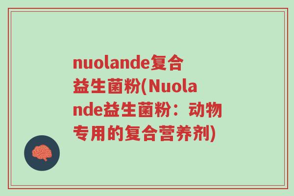 nuolande复合益生菌粉(Nuolande益生菌粉:动物专用的复合营养剂)-第1张图片-超越 nuolande复合益生菌粉(Nuolande益生菌粉:动物专用的复合营养剂)-第1张图片-超越
