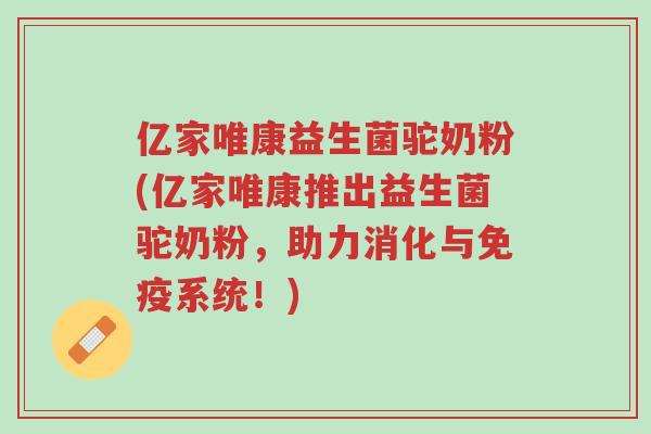 亿家唯康益生菌驼奶粉(亿家唯康推出益生菌驼奶粉,助力消化与免疫系统!)-第1张图片-超越 亿家唯康益生菌驼奶粉(亿家唯康推出益生菌驼奶粉,助力消化与免疫系统!)-第1张图片-超越