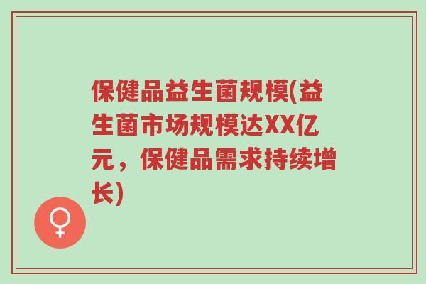 保健品益生菌规模(益生菌市场规模达XX亿元,保健品需求持续增长)-第1张图片-超越 保健品益生菌规模(益生菌市场规模达XX亿元,保健品需求持续增长)-第1张图片-超越