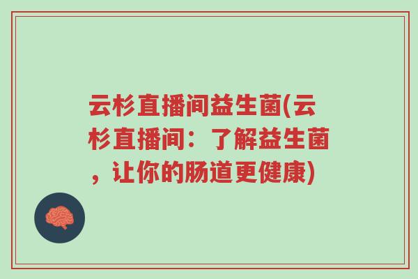 云杉直播间益生菌(云杉直播间:了解益生菌,让你的肠道更健康)-第1张图片-超越 云杉直播间益生菌(云杉直播间:了解益生菌,让你的肠道更健康)-第1张图片-超越