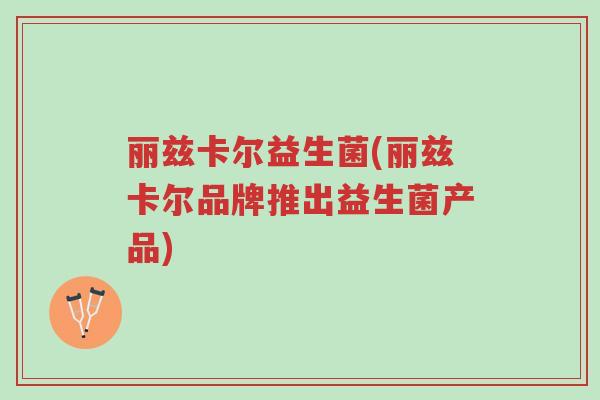 丽兹卡尔益生菌(丽兹卡尔品牌推出益生菌产品)-第1张图片-超越 丽兹卡尔益生菌(丽兹卡尔品牌推出益生菌产品)-第1张图片-超越
