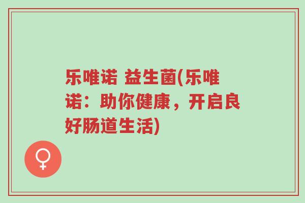 乐唯诺 益生菌(乐唯诺:助你健康,开启良好肠道生活)-第1张图片-超越 乐唯诺 益生菌(乐唯诺:助你健康,开启良好肠道生活)-第1张图片-超越