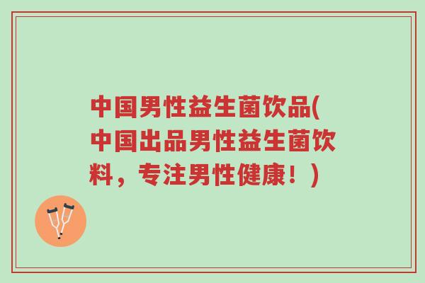 中国男性益生菌饮品(中国出品男性益生菌饮料，专注男性健康！)-第1张图片-超越