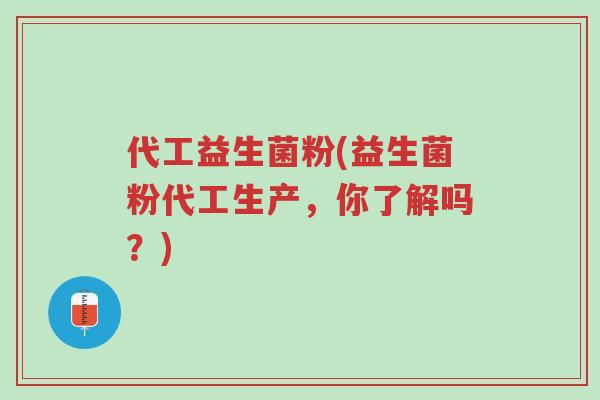 代工益生菌粉(益生菌粉代工生产，你了解吗？)-第1张图片-超越