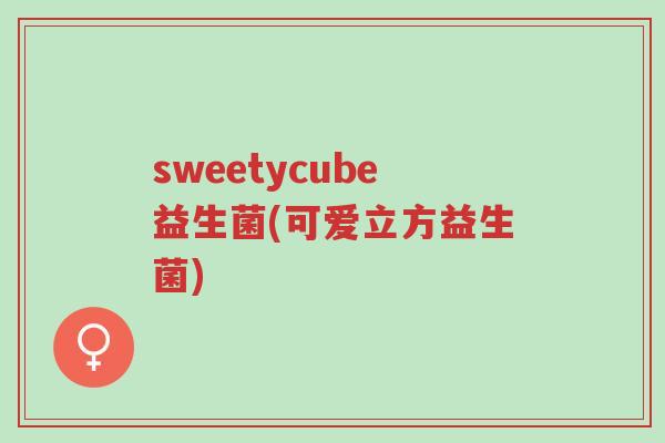 sweetycube益生菌(可爱立方益生菌)-第1张图片-超越 sweetycube益生菌(可爱立方益生菌)-第1张图片-超越