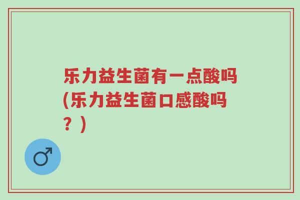 乐力益生菌有一点酸吗(乐力益生菌口感酸吗?)-第1张图片-超越 乐力益生菌有一点酸吗(乐力益生菌口感酸吗?)-第1张图片-超越